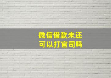 微信借款未还 可以打官司吗